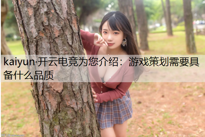 kaiyun·开云电竞为您介绍：游戏策划需要具备什么品质