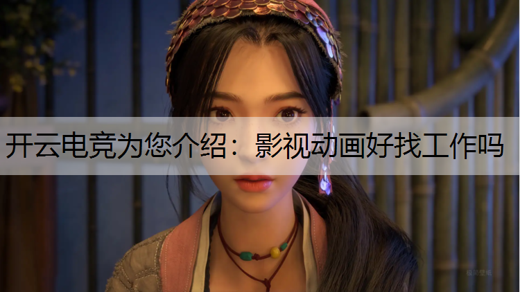 开云电竞为您介绍：影视动画好找工作吗
