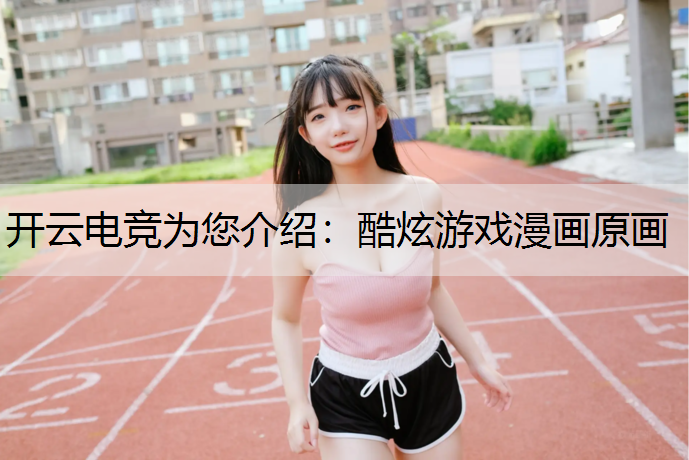 开云电竞为您介绍：酷炫游戏漫画原画