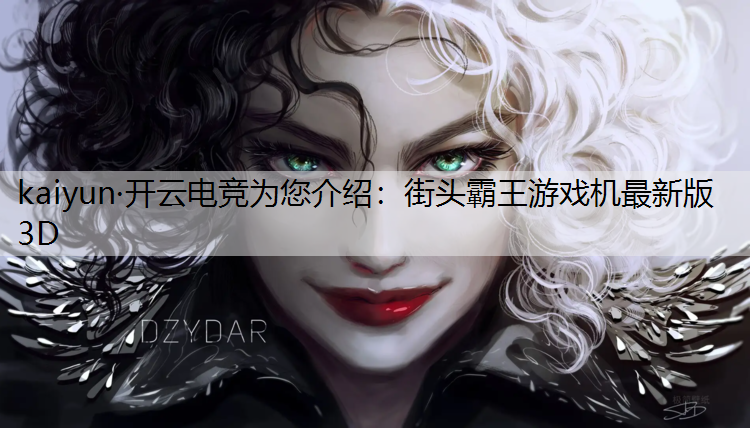 kaiyun·开云电竞为您介绍：街头霸王游戏机最新版3D