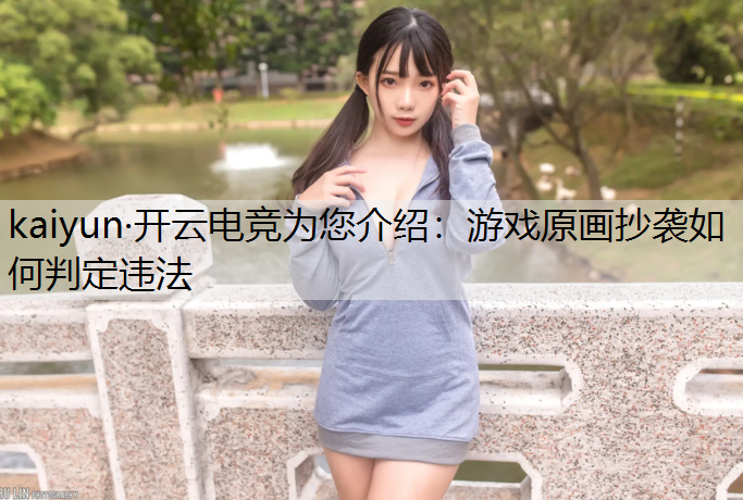 kaiyun·开云电竞为您介绍：游戏原画抄袭如何判定违法