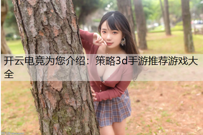 开云电竞为您介绍：策略3d手游推荐游戏大全