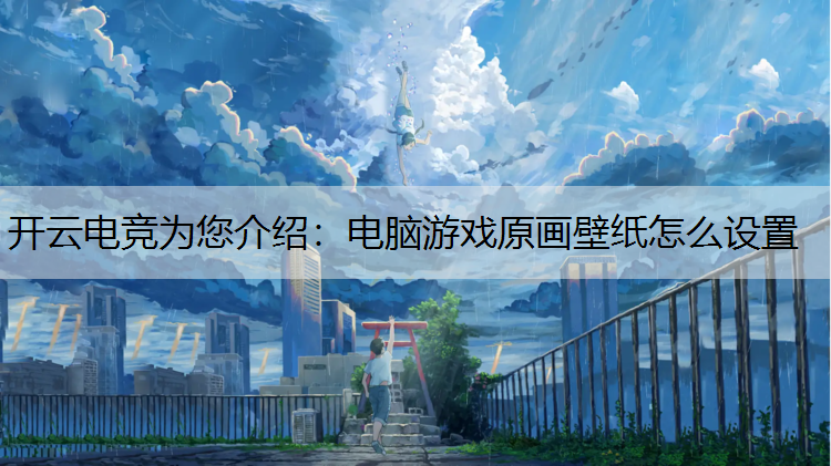 开云电竞为您介绍：电脑游戏原画壁纸怎么设置