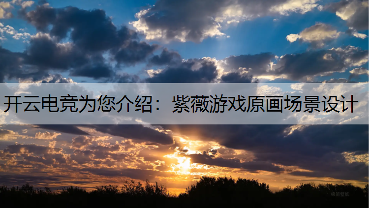 开云电竞为您介绍：紫薇游戏原画场景设计