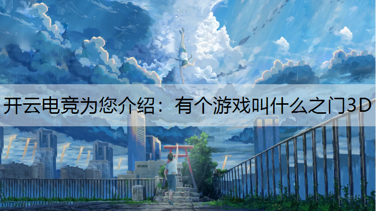 开云电竞为您介绍：有个游戏叫什么之门3D