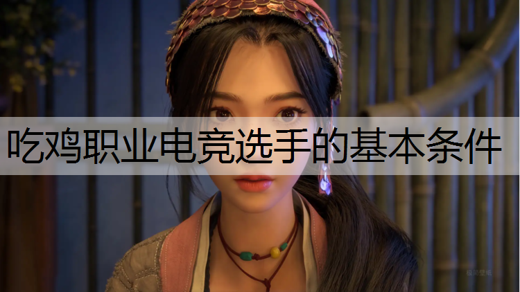 吃鸡职业电竞选手的基本条件