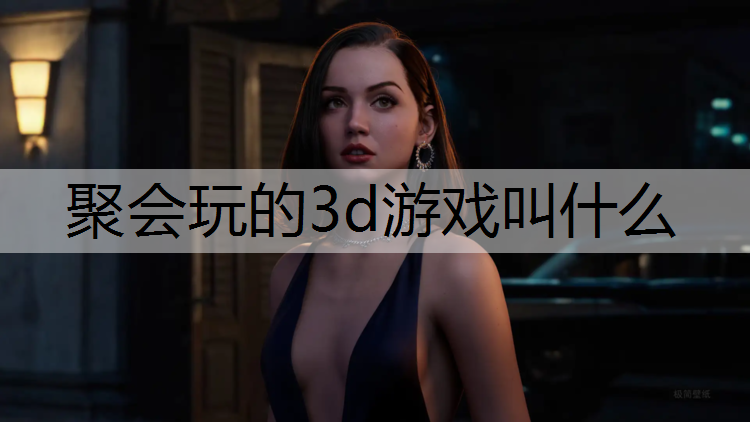 聚会玩的3d游戏叫什么